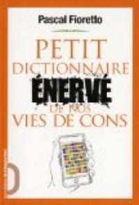 Pascal Fioretto - Petit dictionnaire énervé de nos vies de cons