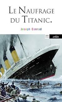 Joseph Conrad - Le naufrage du Titanic et autres écrits sur la mer