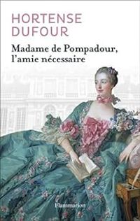 Hortense Dufour - Madame de Pompadour, l'amie nécessaire