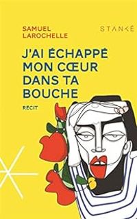 Couverture du livre J'ai échappé mon coeur dans ta bouche - Samuel Larochelle