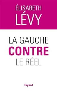 Elisabeth Levy - La gauche contre le réel