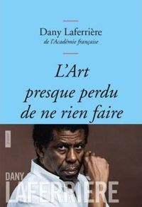 Dany Laferrière De L'académie Française - L'art presque perdu de ne rien faire 