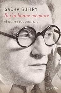 Sacha Guitry - Si j'ai bonne mémoire et autres souvenirs...