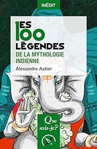 Alexandre Astier - Les 100 légendes de la mythologie indienne