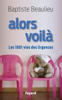 Baptiste Beaulieu - Alors voilà: Les 1001 vies des Urgences