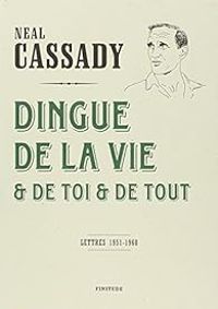 Neal Cassady - Dingue de la vie et de toi et de tout