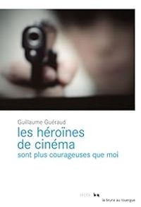 Guillaume Gueraud - Les héroïnes de cinéma sont plus courageuses que moi