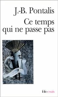 Jean Bertrand Pontalis - Ce temps qui ne passe pas 