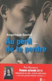 Couverture du livre Au péril de te perdre. Gagnant Prix Romance Femme actuelle 2016 - Angelique Daniel