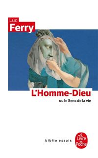 Luc Ferry - L'Homme-Dieu ou le sens de la vie