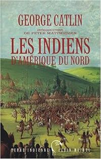 George Catlin - Peter Matthiessen - Les Indiens d'Amérique du Nord