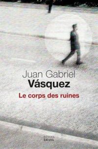 Juan Gabriel Vsquez - Le corps des ruines