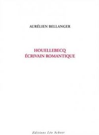 Aurelien Bellanger - Houellebecq, écrivain romantique