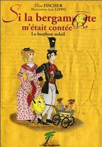 Couverture du livre Si la bergamote m'était contée : Le bonbon soleil - Lise Fischer - Jude Leppo