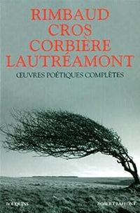 Arthur Rimbaud - Comte De Lautreamont - Tristan Corbiere - Hubert Juin - Charles Cros - Rimbaud. Lautréamont. Corbière. Cros. Oeuvres poétiques complètes