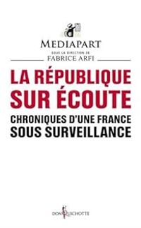  Mediapart - Fabrice Arfi - La République sur écoute. Chroniques d'une France sous surveillance