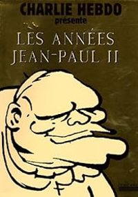 Charlie Hebdo -  Charb -  Cabu -  Bernar - Catherine Meurisse - Charlie Hebdo présente Les années Jean-Paul II