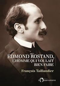 Francois Taillandier - Edmond Rostand, l'homme qui voulait bien faire