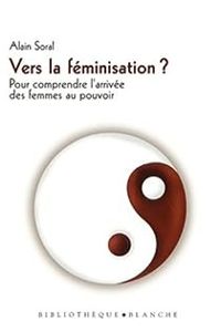 Couverture du livre VERS LA FEMINISATION ? POUR COMPRENDRE L'ARRIVEE DES FEMMES AU POUVOIR - Alain Soral