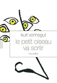 Kurt Vonnegut Jr - Le petit oiseau va sortir