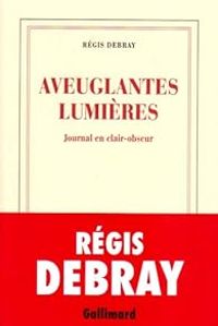 Couverture du livre Aveuglantes lumières - Regis Debray