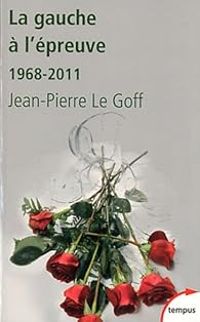 Jean Pierre Le Goff - La gauche à l'épreuve 1968-2011