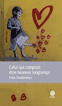 Irina Teodorescu - Celui qui comptait être heureux longtemps