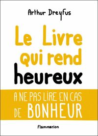 Couverture du livre Le livre qui rend heureux - Arthur Dreyfus