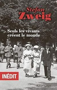 Stefan Zweig - Seuls les vivants créent le monde