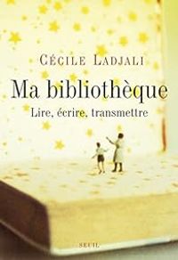 Cecile Ladjali - Ma bibliothèque : Lire, écrire, transmettre