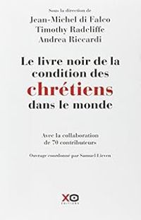 Jean Michel Di Falco Leandri - Timothy Radcliffe - Andrea Riccardi - Le livre noir de la condition des chrétiens dans le monde