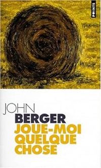 John Berger - Joue-moi quelque chose