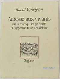 Raoul Vaneigem - Adresse aux vivants sur la mort qui les gouverne et l'opportunité de s'en défaire