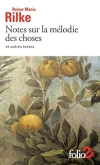 Rainer Maria Rilke - Notes sur la mélodie des choses et autres textes