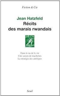 Jean Hatzfeld - Récits des marais rwandais