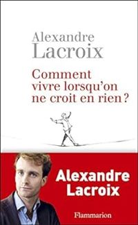 Couverture du livre Comment vivre lorsqu'on ne croit en rien ? - Alexandre Lacroix