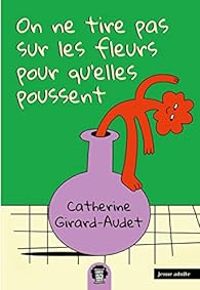 Couverture du livre On ne tire pas sur les fleurs pour qu'elles poussent - Catherine Girard Audet