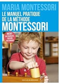 Maria Montessori - Le manuel pratique de la méthode Montessori