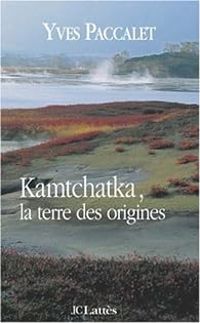 Yves Paccalet - Kamtchatka, la terre des origines