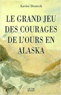 Couverture du livre Le grand jeu des courages de l'ours en Alaska - Xavier Deutsch