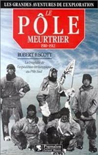 Robert Falcon Scott - Le pôle meurtrier, 1910-1912