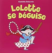 Couverture du livre Lolotte se déguise - Clothilde Delacroix