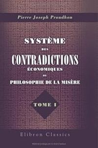 Pierre Joseph Proudhon - Système des contradictions économiques ou philosophie de la misère