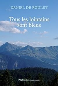 Daniel De Roulet - Tous les lointains sont bleus