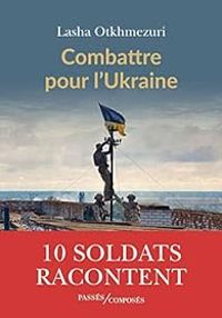 Couverture du livre Combattre pour l'Ukraine : Dix soldats racontent - Lasha Otkhmezuri