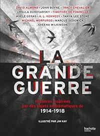 Allison L Kennedy - Marcus Sedgwick - David Almond - Sheena Wilkinson - John Boyne - Ursula Dubosarsky - Timothee De Fombelle - Tanya Lee Stone - Michael Morpurgo - Tracy Chevalier - Adele Geras - La Grande Guerre