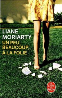 Liane Moriarty - Un peu, beaucoup, à la folie