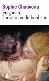 Sophie Chauveau - Fragonard, l'invention du bonheur