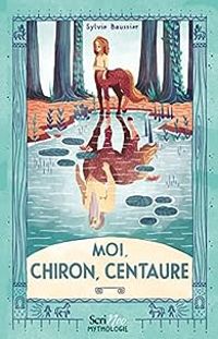 Couverture du livre Moi, Chiron, Centaure - Sylvie Baussier