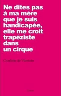 Couverture du livre Ne dites pas à ma mère que je suis handicapée - Charlotte De Vilmorin